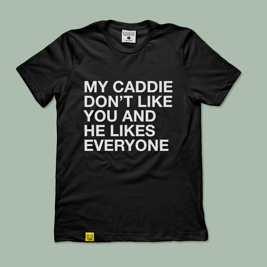 MY CADDIE DON'T LIKE YOU AND HE LIKES EVERYONE TEE