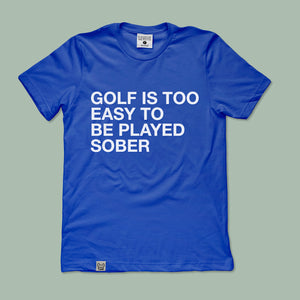 GOLF IS TOO EASY TO BE PLAYED SOBER TEE
